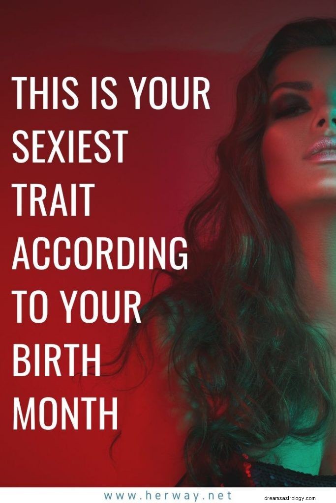 Voici votre trait le plus sexy selon votre mois de naissance
