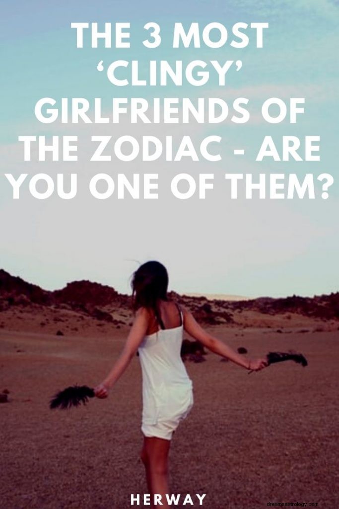 The 3 Most  Clingy  Girlfriends Of The Zodiac – Are You One Of Them?