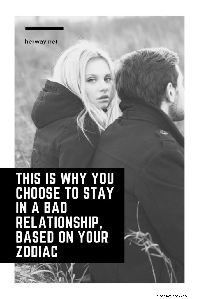 C est pourquoi vous choisissez de rester dans une mauvaise relation, en fonction de votre zodiaque