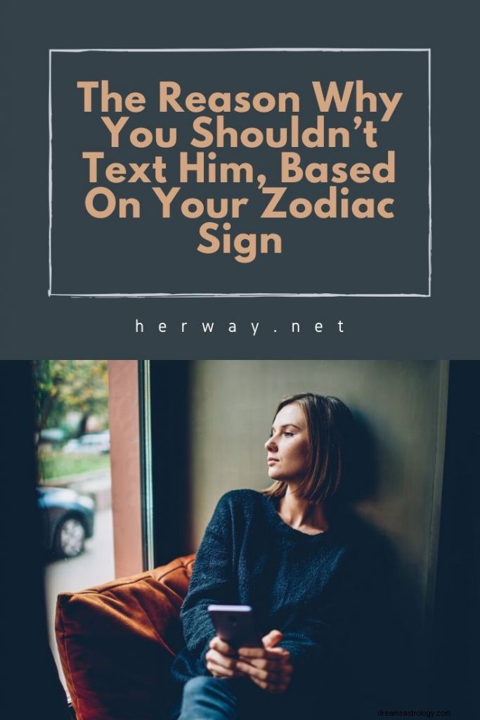 Il motivo per cui non dovresti scrivergli un messaggio in base al tuo segno zodiacale
