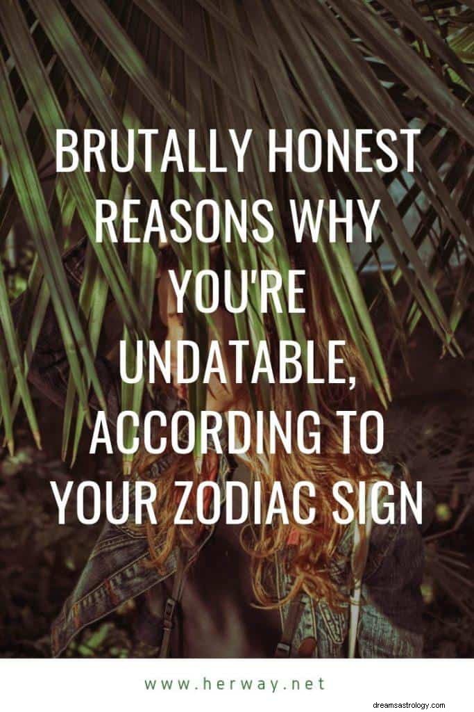 Motivi brutalmente onesti per cui non sei databile, secondo il tuo segno zodiacale
