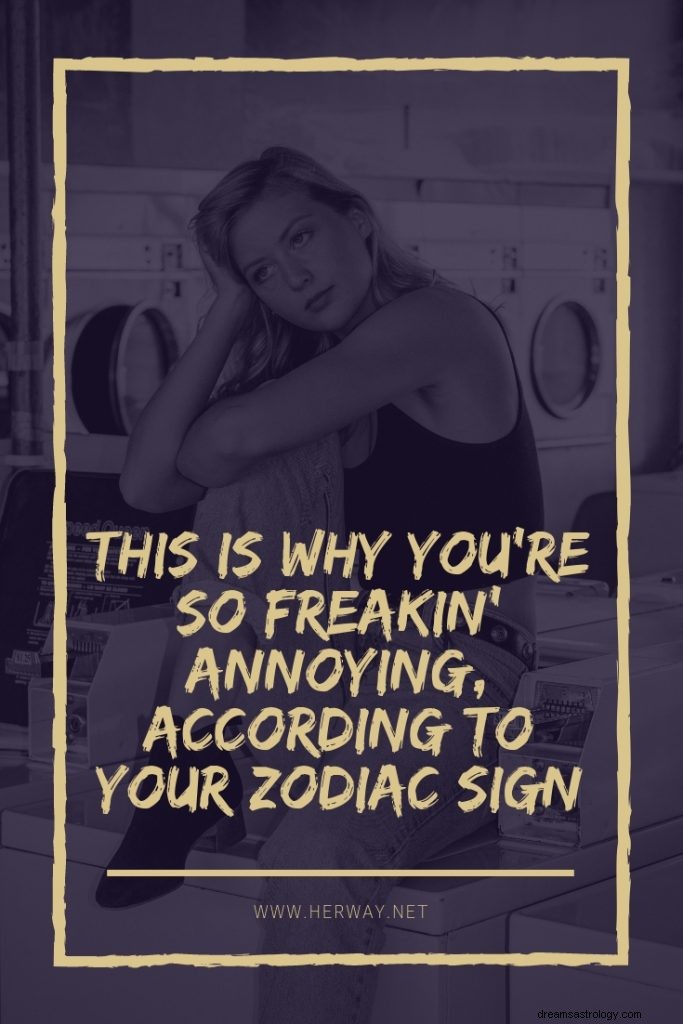 Por eso eres tan jodidamente molesto, según tu signo zodiacal